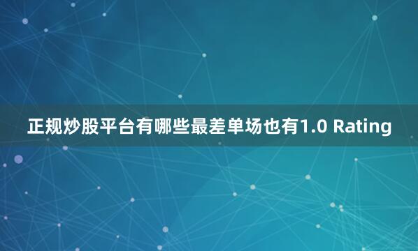 正规炒股平台有哪些最差单场也有1.0 Rating