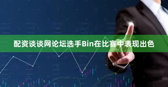配资谈谈网论坛选手Bin在比赛中表现出色
