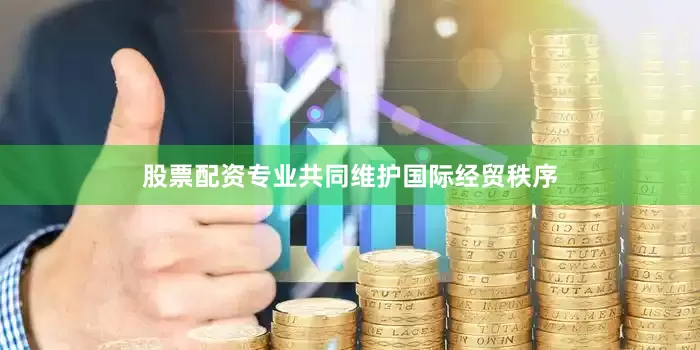 股票配资专业共同维护国际经贸秩序
