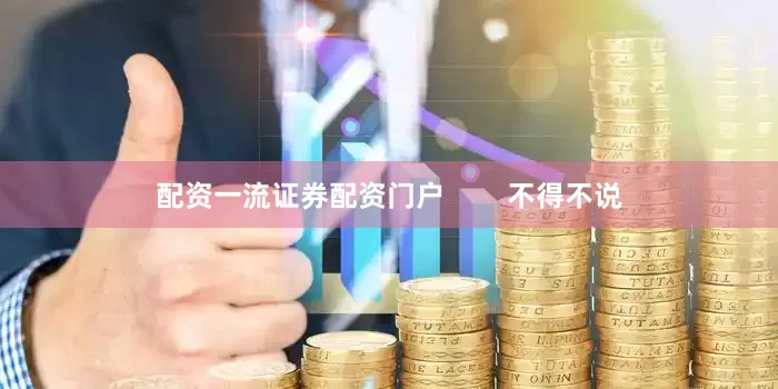 配资一流证券配资门户        不得不说