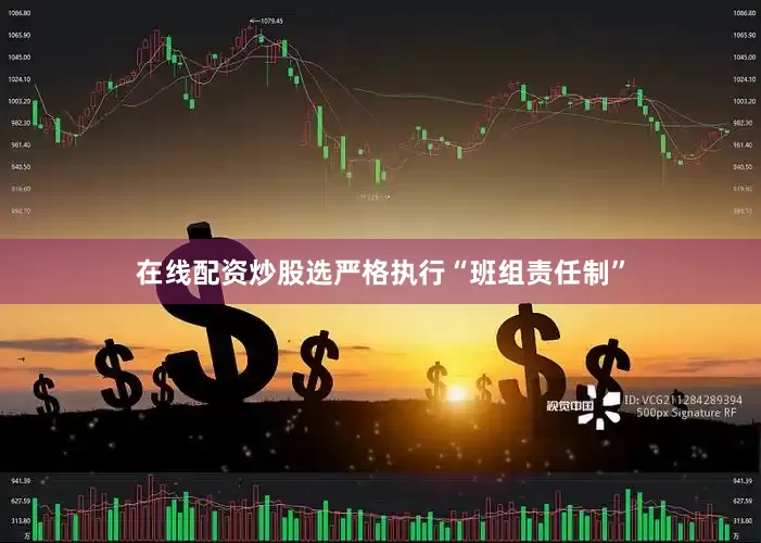 在线配资炒股选严格执行“班组责任制”