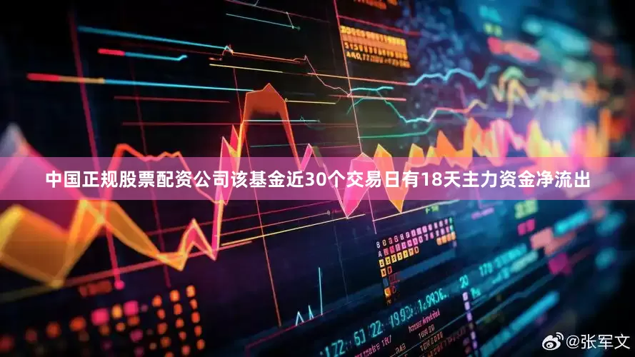 中国正规股票配资公司该基金近30个交易日有18天主力资金净流出