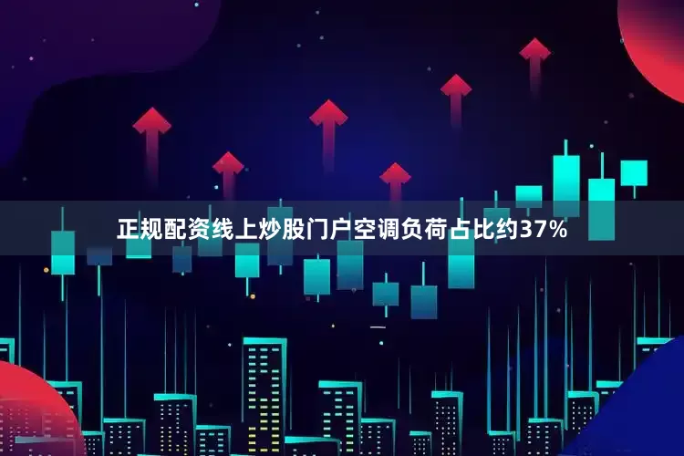 正规配资线上炒股门户空调负荷占比约37%