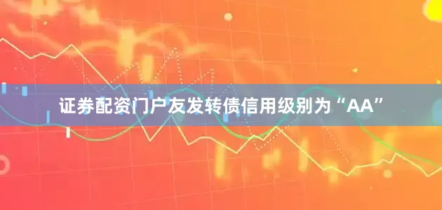 证券配资门户友发转债信用级别为“AA”