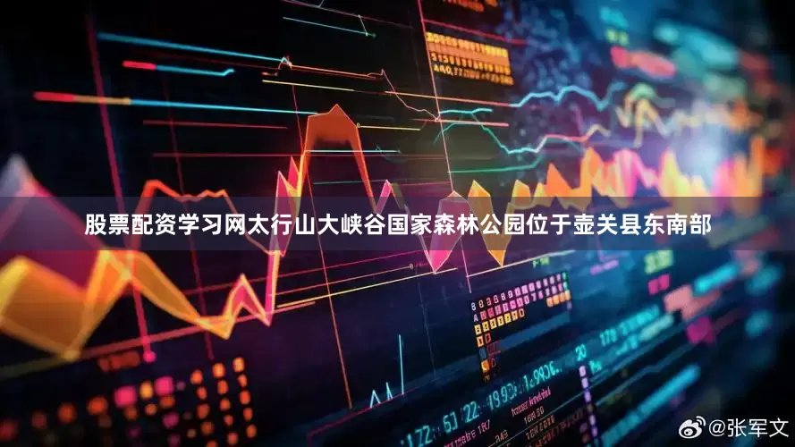 股票配资学习网太行山大峡谷国家森林公园位于壶关县东南部