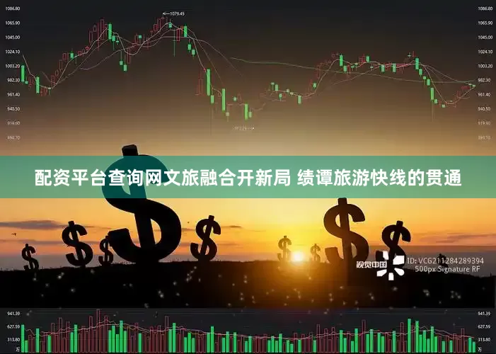 配资平台查询网文旅融合开新局 绩谭旅游快线的贯通