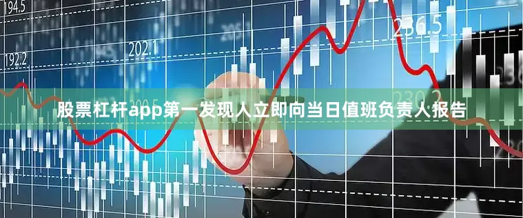股票杠杆app第一发现人立即向当日值班负责人报告