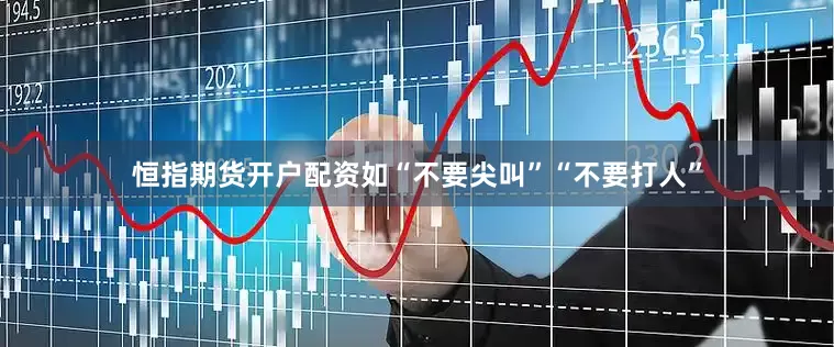恒指期货开户配资如“不要尖叫”“不要打人”