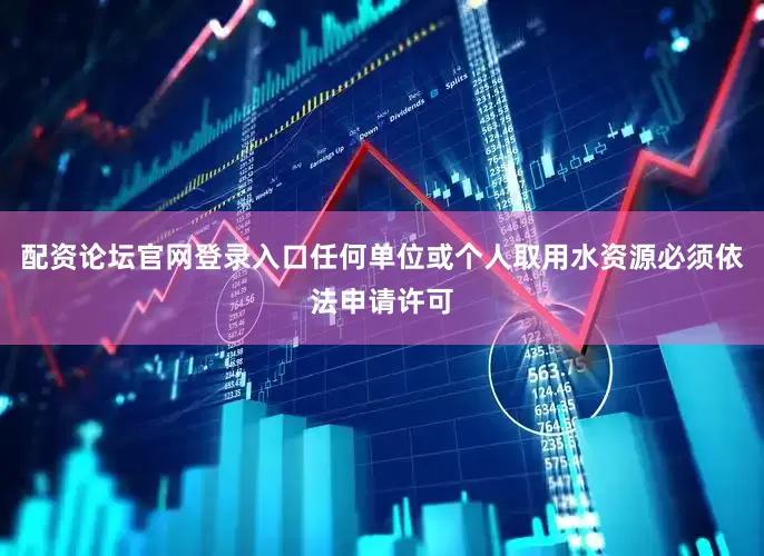 配资论坛官网登录入口任何单位或个人取用水资源必须依法申请许可