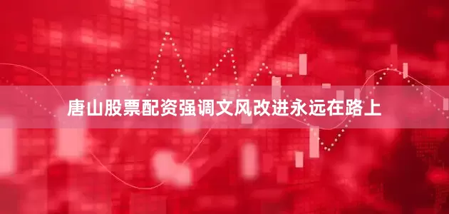 唐山股票配资强调文风改进永远在路上