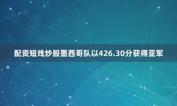 配资短线炒股墨西哥队以426.30分获得亚军