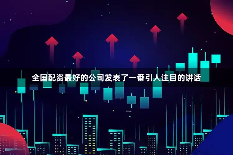 全国配资最好的公司发表了一番引人注目的讲话