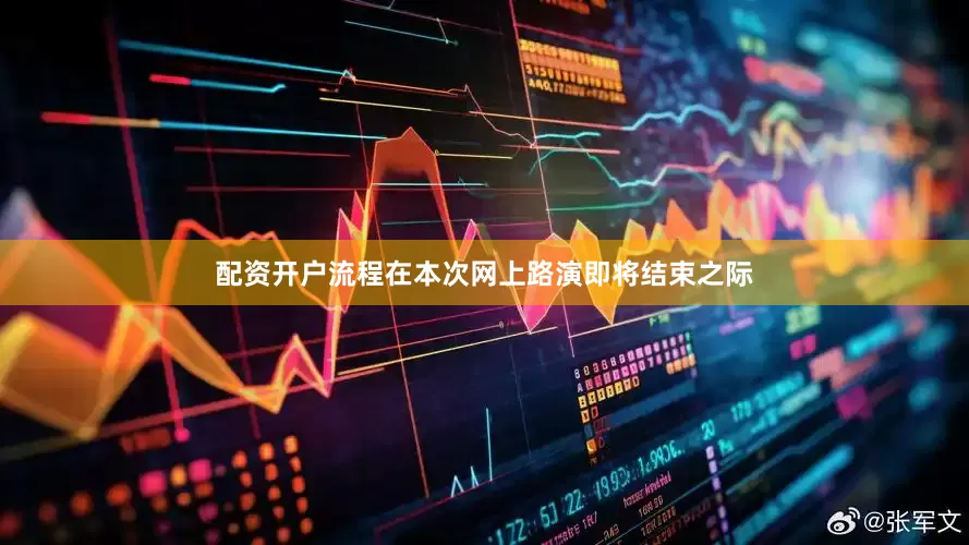 配资开户流程在本次网上路演即将结束之际