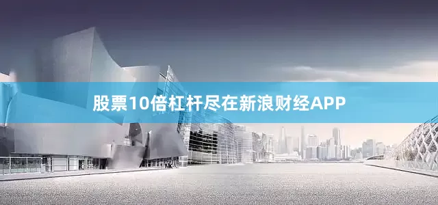 股票10倍杠杆尽在新浪财经APP