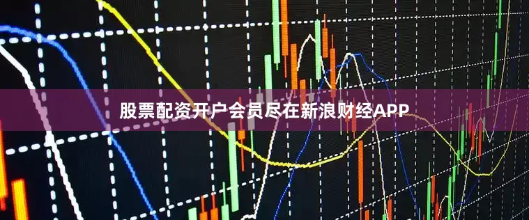 股票配资开户会员尽在新浪财经APP