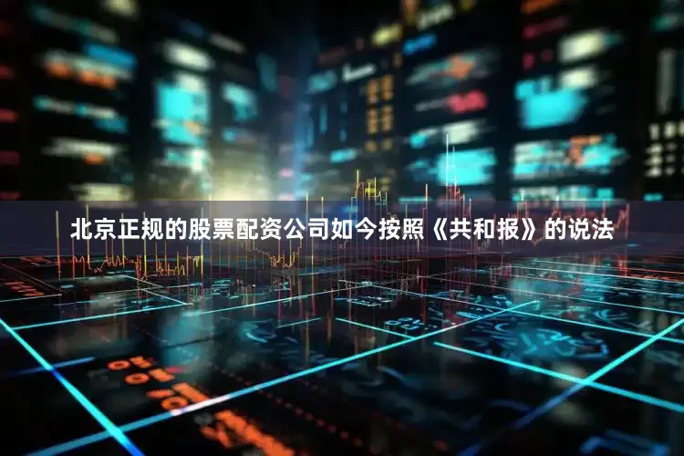 北京正规的股票配资公司如今按照《共和报》的说法
