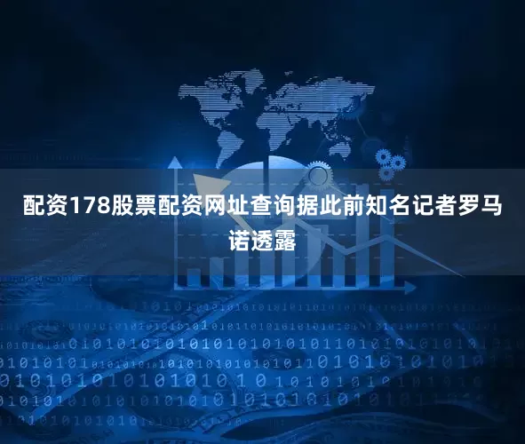 配资178股票配资网址查询据此前知名记者罗马诺透露