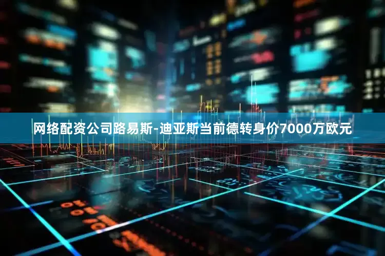 网络配资公司路易斯-迪亚斯当前德转身价7000万欧元