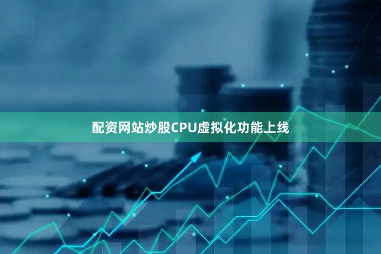配资网站炒股CPU虚拟化功能上线