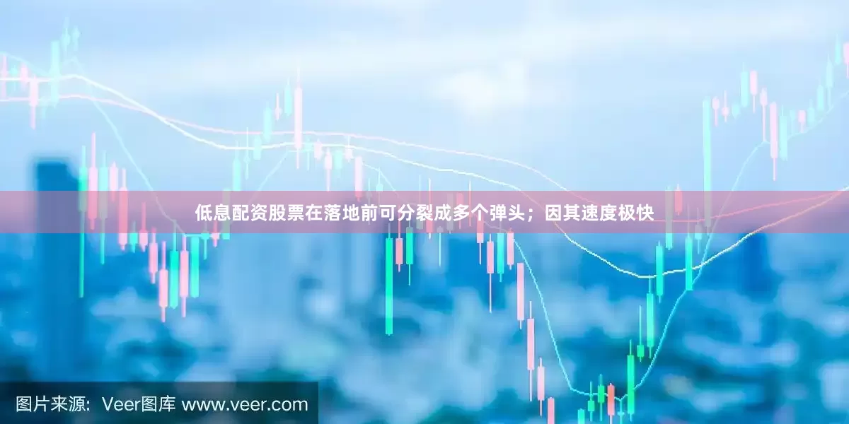 低息配资股票在落地前可分裂成多个弹头；因其速度极快