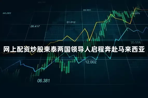 网上配资炒股柬泰两国领导人启程奔赴马来西亚
