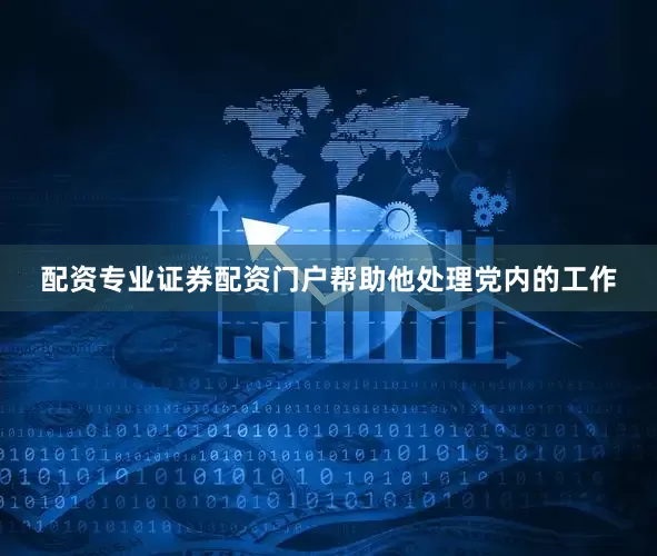 配资专业证券配资门户帮助他处理党内的工作