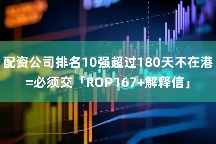 配资公司排名10强超过180天不在港=必须交「ROP167+解释信」