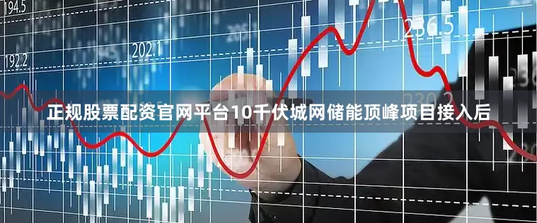 正规股票配资官网平台10千伏城网储能顶峰项目接入后