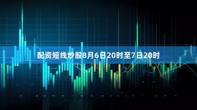 配资短线炒股8月6日20时至7日20时
