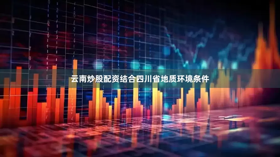 云南炒股配资结合四川省地质环境条件