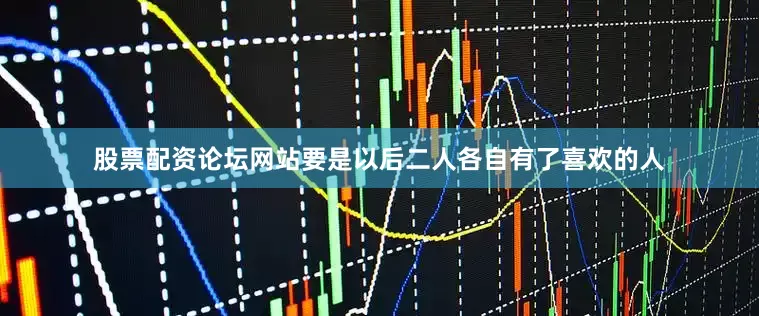 股票配资论坛网站要是以后二人各自有了喜欢的人