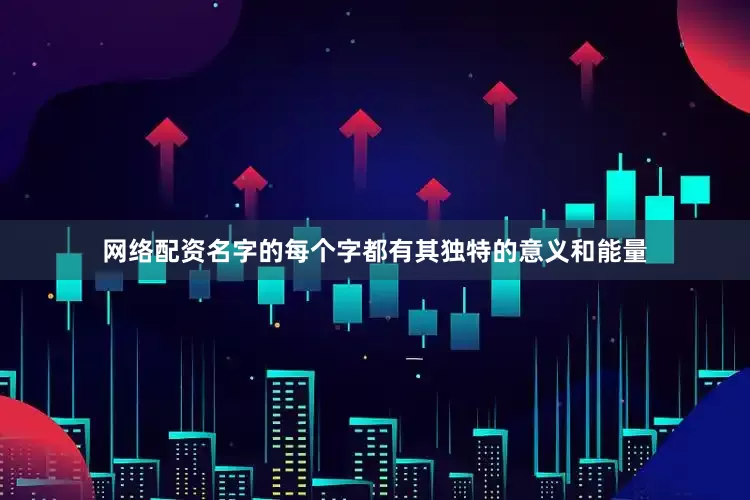 网络配资名字的每个字都有其独特的意义和能量